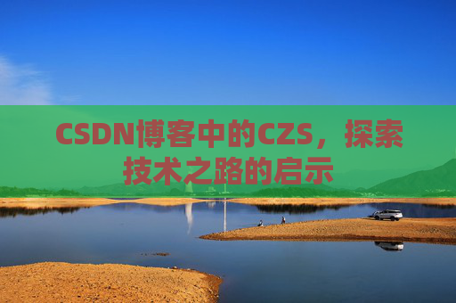 CSDN博客中的CZS，探索技术之路的启示